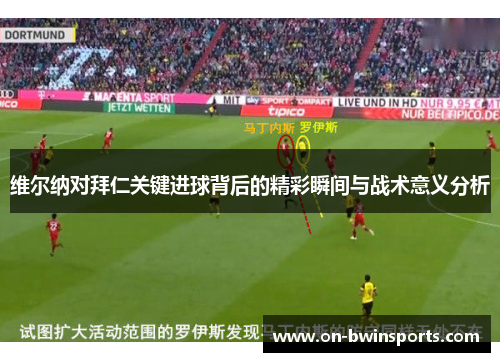 维尔纳对拜仁关键进球背后的精彩瞬间与战术意义分析