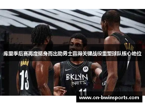 库里季后赛再度挺身而出助勇士赢得关键战役重塑球队核心地位