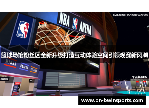 篮球场馆粉丝区全新升级打造互动体验空间引领观赛新风潮