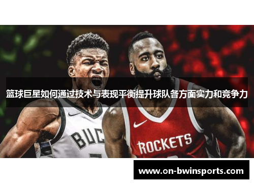 篮球巨星如何通过技术与表现平衡提升球队各方面实力和竞争力