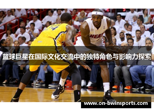 篮球巨星在国际文化交流中的独特角色与影响力探索