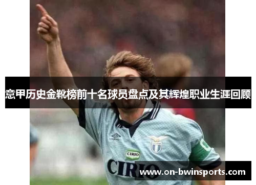 意甲历史金靴榜前十名球员盘点及其辉煌职业生涯回顾