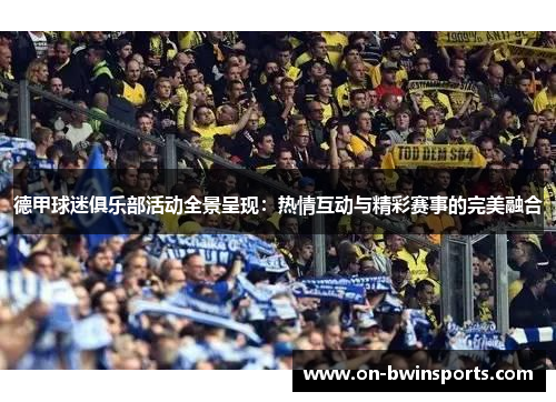 德甲球迷俱乐部活动全景呈现：热情互动与精彩赛事的完美融合