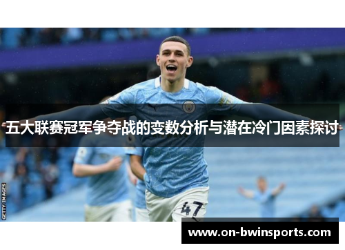 五大联赛冠军争夺战的变数分析与潜在冷门因素探讨