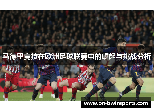 马德里竞技在欧洲足球联赛中的崛起与挑战分析
