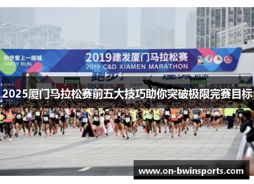 2025厦门马拉松赛前五大技巧助你突破极限完赛目标
