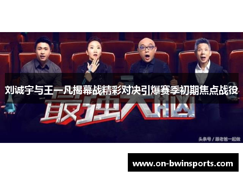 刘诚宇与王一凡揭幕战精彩对决引爆赛季初期焦点战役