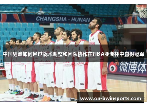 中国男篮如何通过战术调整和团队协作在FIBA亚洲杯中赢得冠军