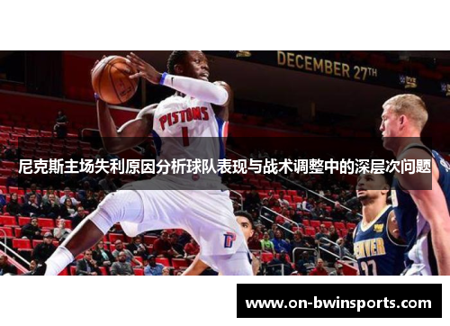 尼克斯主场失利原因分析球队表现与战术调整中的深层次问题