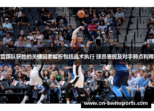 雷霆队获胜的关键因素解析包括战术执行 球员表现及对手弱点利用