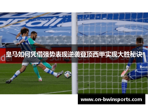 皇马如何凭借强势表现逆袭登顶西甲实现大胜秘诀