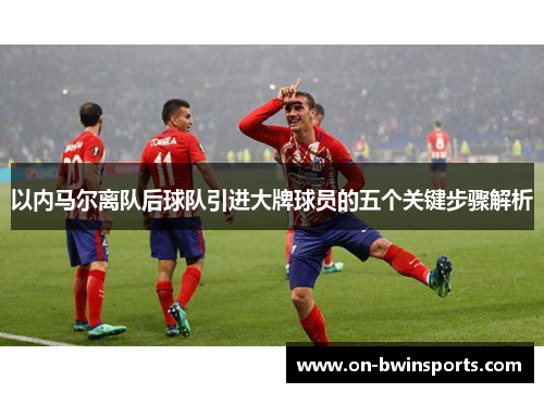 以内马尔离队后球队引进大牌球员的五个关键步骤解析
