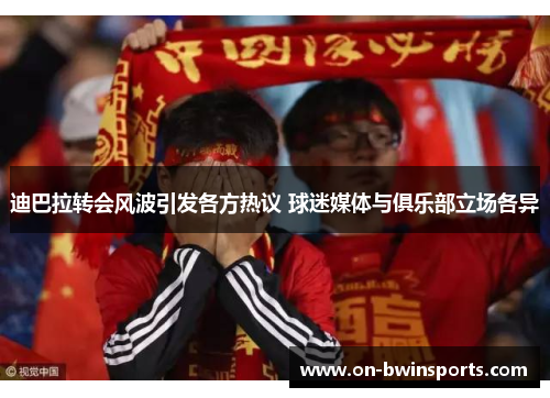 迪巴拉转会风波引发各方热议 球迷媒体与俱乐部立场各异