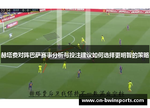 赫塔费对阵巴萨赛事分析与投注建议如何选择更明智的策略