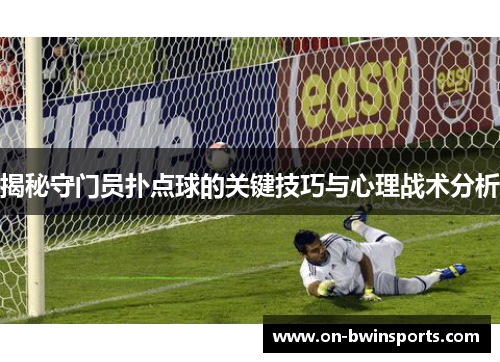 揭秘守门员扑点球的关键技巧与心理战术分析