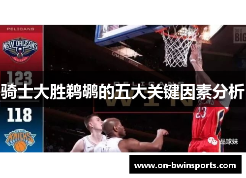 骑士大胜鹈鹕的五大关键因素分析